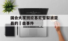 开云体育平台APP-国会大厦回应基尼雪梨波亚县的衝击事件的简单介绍