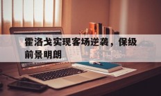 开云体育APP下载-霍洛戈实现客场逆袭，保级前景明朗的简单介绍